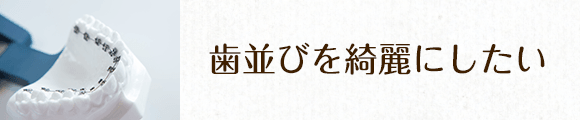 歯並びを綺麗にしたい