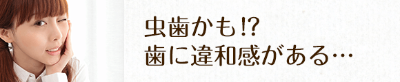 虫歯かも！？歯に違和感がある