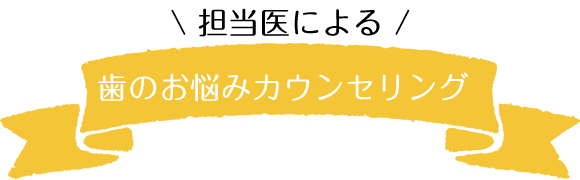 担当医による歯のお悩みカウンセリング