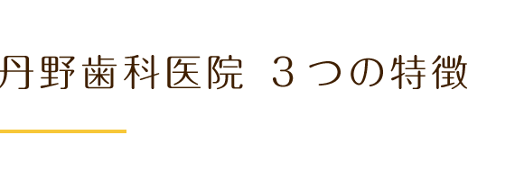 丹野歯科医院 3つの特徴