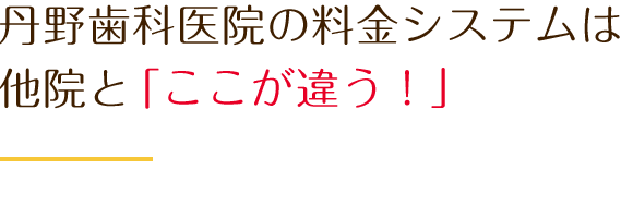 丹野歯科医院の料金システムは他院と「ここが違う！」