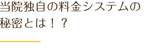 当院独自の料金システムの秘密とは！？