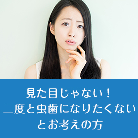 見た目じゃない！二度と虫歯になりたくないとお考えの方